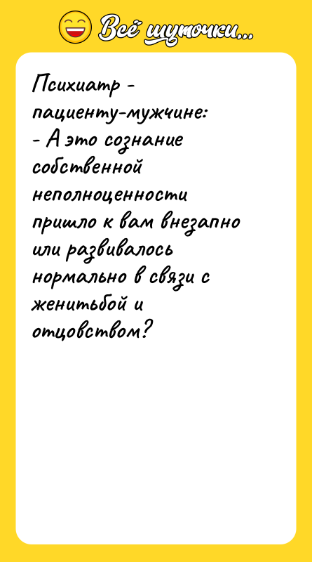 Психиатр - пациенту-мужчине: - А это сознание собственной неполноценности пришло