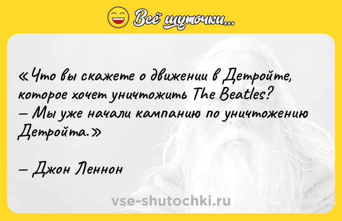 Цитата: Что вы скажете о движении в Детройте, которое хочет уничтожить The Beatles ? Мы уже начали кампанию по уничтожению Детройта.Джон Леннон