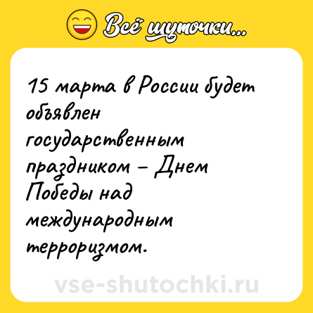 Шутка: 15 марта в России будет объявлен государственным праздником – Днем Победы над международным терроризмом.