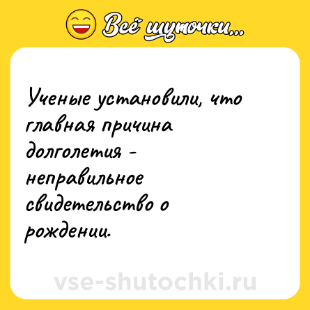 Шутка: Ученые установили, что главная причина долголетия - неправильное свидетельство о рождении.