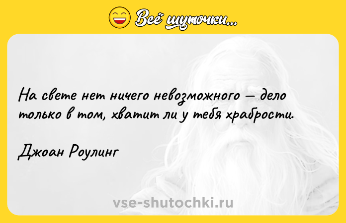 Цитата: На свете нет ничего невозможного дело только в том, хватит ли у тебя храбрости.Джоан Роулинг