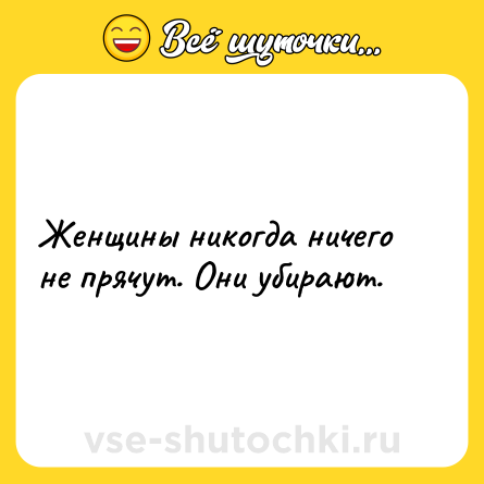 Шутка: Женщины никогда ничего не прячут. Они убирают.
