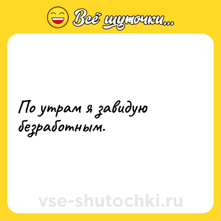 Шутка: По утрам я завидую безработным.