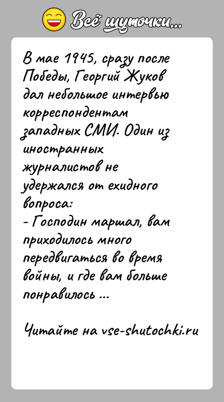 История: В мае 1945, сразу после Победы, Георгий Жуков дал небольшое интервью корреспондентам западных СМИ. Один из иностранных журналистов не удержался