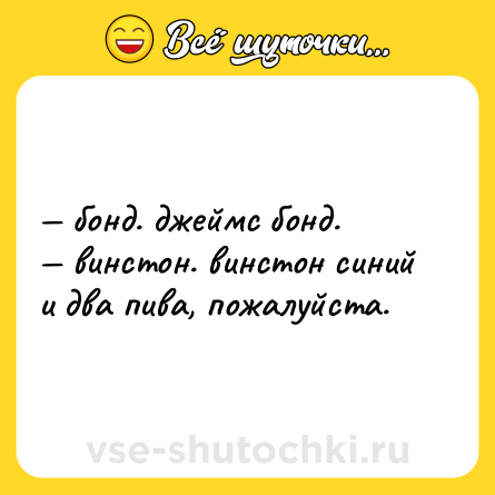 Шутка: — бонд. джеймс бонд. <br>— винстон. винстон синий и два пива, пожалуйста.