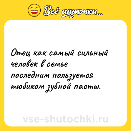 Шутка: Отец как самый сильный человек в семье последним пользуется тюбиком зубной пасты.