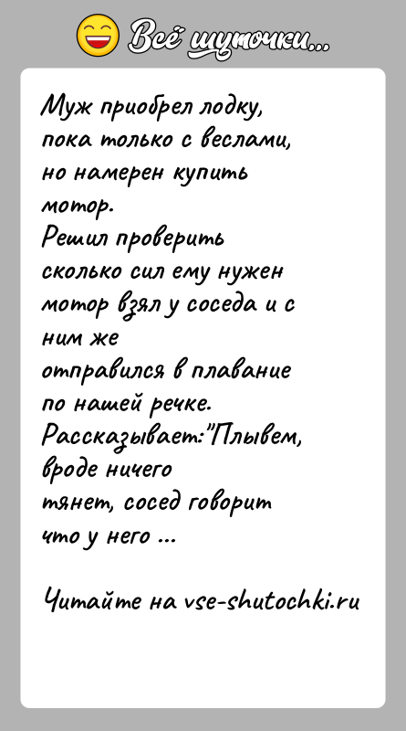 История: Муж приобрел лодку, пока только с веслами, но намерен купить мотор.Решил проверить сколько сил ему нужен мотор взял у соседа