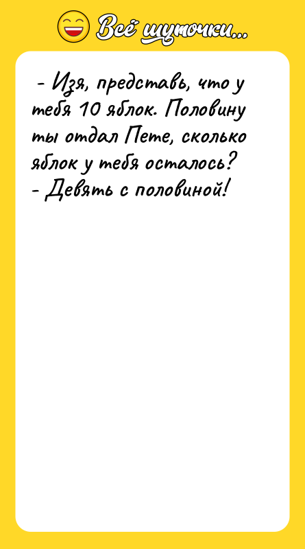  - Изя, представь, что у тебя 10 яблок. Половину