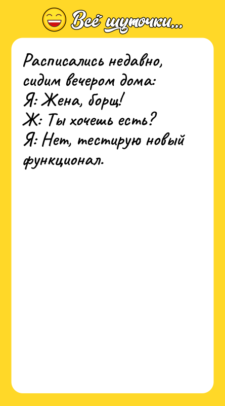 Расписались недавно, сидим вечером дома: Я: Жена, борщ! Ж: Ты