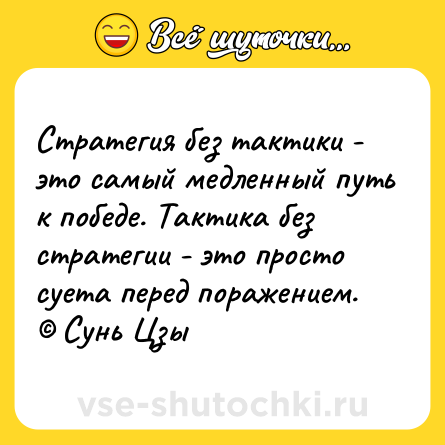 Шутка: Стратегия без тактики - это самый медленный путь к победе. Тактика без стратегии - это просто суета перед поражением.<br>© Сунь Цзы