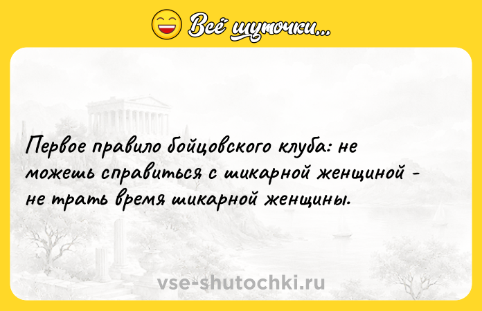Цитата: Первое правило бойцовского клуба: не можешь справиться с шикарной женщиной - не трать время шикарной женщины.
