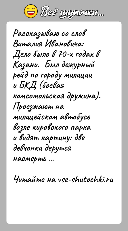 История: Рассказываю со слов Виталия Ивановича:Дело было в 70-х годах в Казани. Был дежурный рейд по городу милиции и БКД