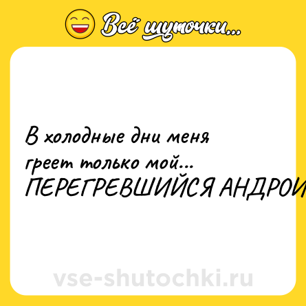 Шутка: В холодные дни меня греет только мой... ПЕРЕГРЕВШИЙСЯ АНДРОИД