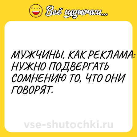 Шутка: МУЖЧИНЫ, КАК РЕКЛАМА: НУЖНО ПОДВЕРГАТЬ СОМНЕНИЮ ТО, ЧТО ОНИ ГОВОРЯТ.