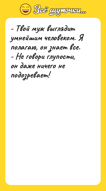 - Твой муж выглядит умнейшим человеком. Я полагаю, он знает