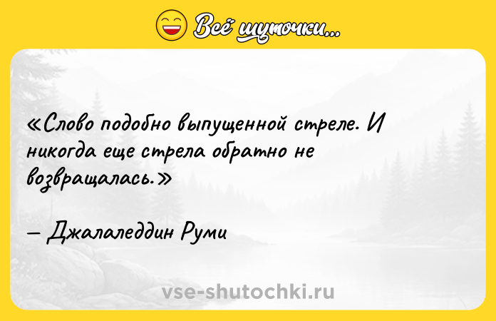 Цитата: Слово подобно выпущенной стреле. И никогда еще стрела обратно не возвращалась.Джалаледдин Руми
