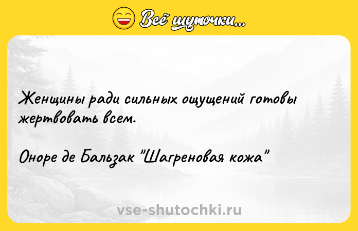 Цитата: Женщины ради сильных ощущений готовы жертвовать всем.Оноре де Бальзак Шагреновая кожа