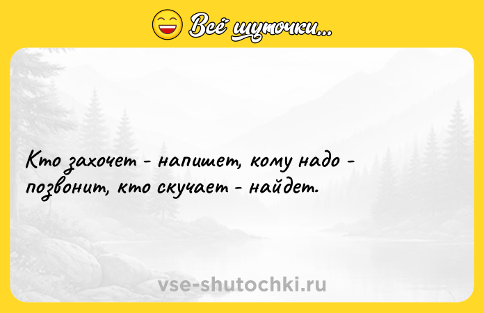 Цитата: Кто захочет - напишет, кому надо - позвонит, кто скучает - найдет.