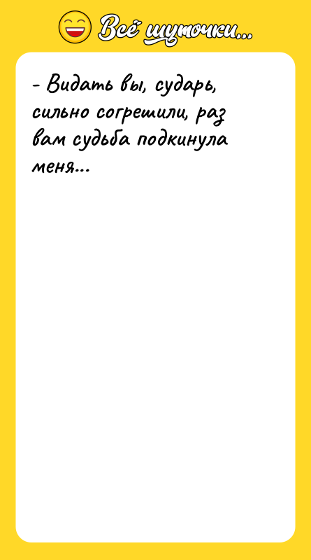 - Видать вы, сударь, сильно согрешили, раз вам судьба подкинула