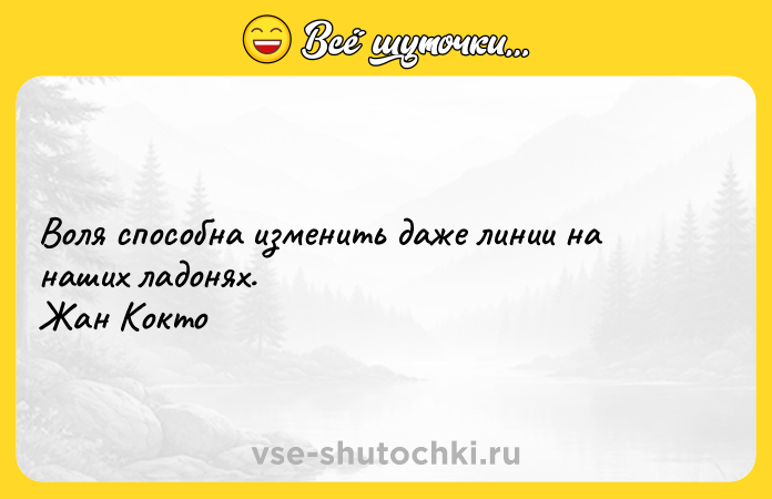 Цитата: Воля способна изменить даже линии на наших ладонях. Жан Кокто