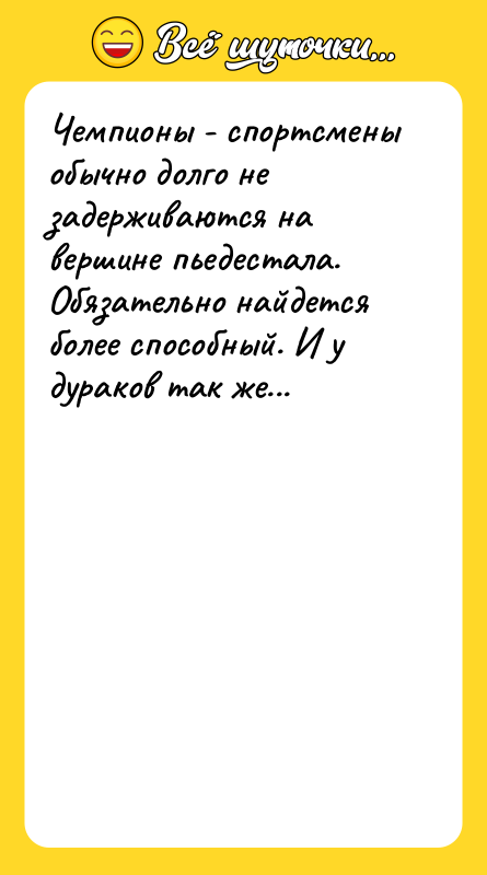 Шутка: Чемпионы - спортсмены обычно долго не задерживаются на вершине пьедестала. Обязательно найдется более способный. И у дураков так же...