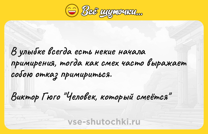 Цитата: В улыбке всегда есть некие начала примирения, тогда как смех часто выражает собою отказ примириться.Виктор Гюго Человек, который смеётся