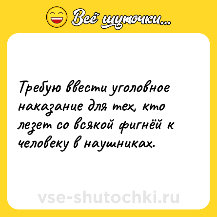Шутка: Требую ввести уголовное наказание для тех, кто лезет со всякой фигнёй к человеку в наушниках.