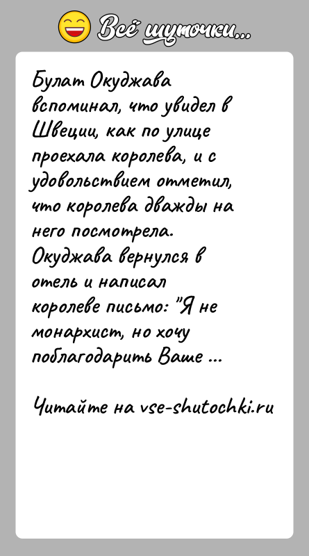 История: Булат Окуджава вспоминал, что увидел в Швеции, как по улице проехала королева, и с удовольствием отметил, что королева дважды на