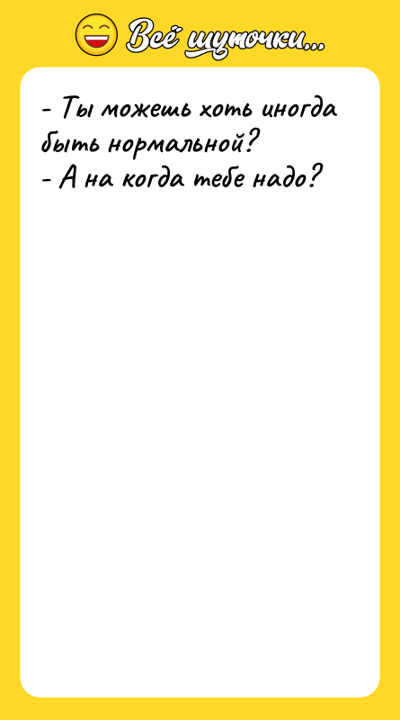 - Ты можешь хоть иногда быть нормальной?  - А