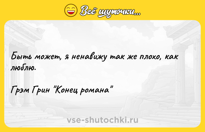 Цитата: Быть может, я ненавижу так же плохо, как люблю.Грэм Грин Конец романа