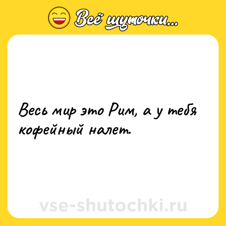 Шутка: Весь мир это Рим, а у тебя кофейный налет.