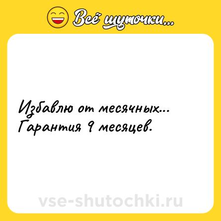 Шутка: Избавлю от месячных...<br>Гарантия 9 месяцев.