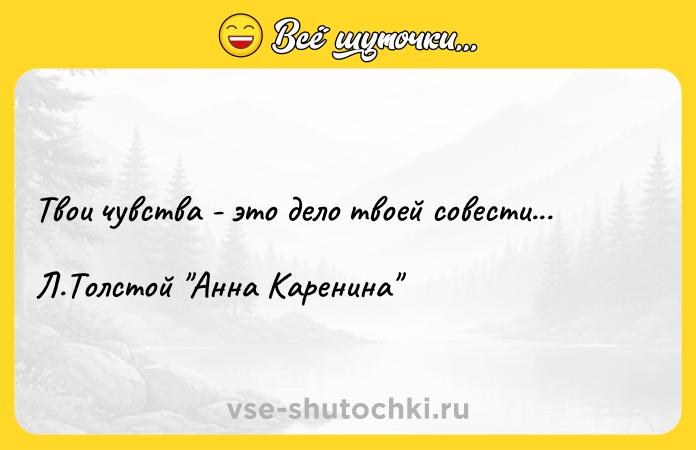 Цитата: Твои чувства - это дело твоей совести... Л.Толстой Анна Каренина