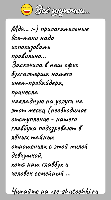 История: Мдя... :-) прилагательные все-таки надо использовать правильно...Заскочила в наш офис бухгалтерша нашего инет-провайдера, принесланакладную на услуги на этот месяц (необходимое