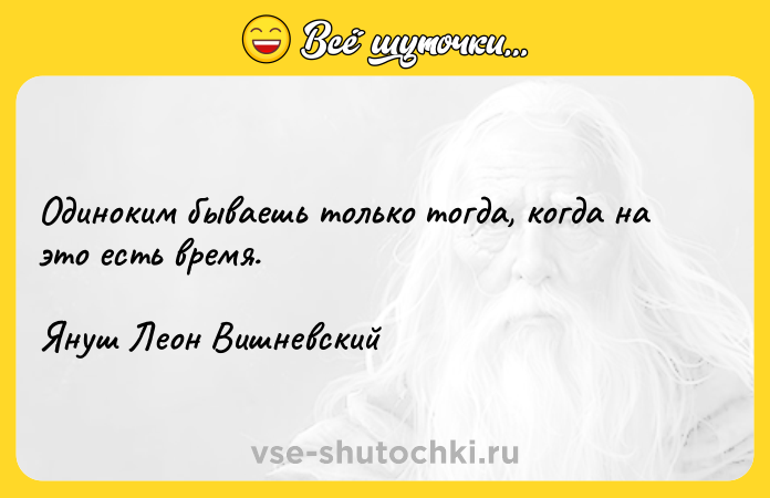 Цитата: Одиноким бываешь только тогда, когда на это есть время.Януш Леон Вишневский