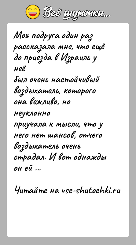 История: Моя подруга один раз рассказала мне, что ещё до приезда в Израиль у неёбыл очень настойчивый воздыхатель, которого она вежливо,