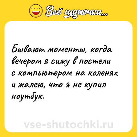 Шутка: Бывают моменты, когда вечером я сижу в постели с компьютером на коленях и жалею, что я не купил ноутбук.