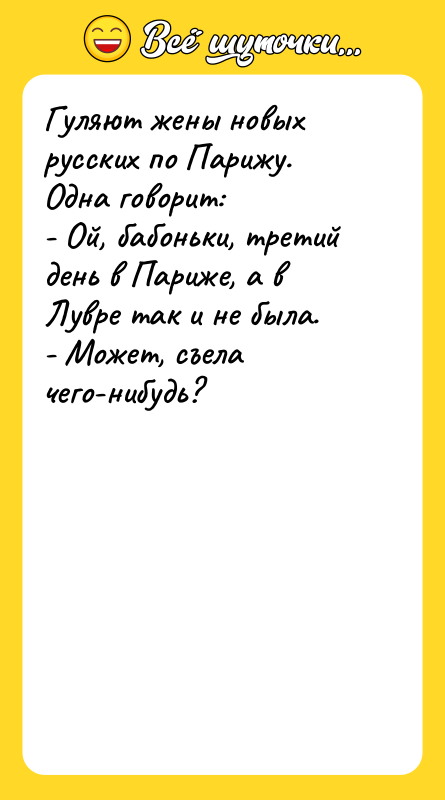 Шутка: Гуляют жены новых русских по Парижу.Одна говорит:- Ой, бабоньки, третий день в Париже, а в Лувре так и не была.- Может, съела чего-нибудь?