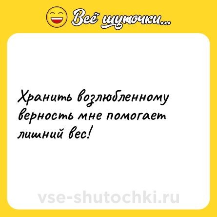 Шутка: Хранить возлюбленному верность мне помогает лишний вес!