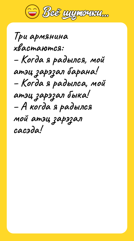 Три армянина хвастаются:  – Когда я радылся, мой атэц