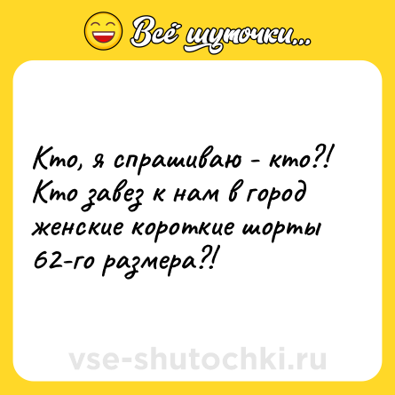 Шутка: Кто, я спрашиваю - кто?! Кто завез к нам в город женские короткие шорты 62-го размера?!