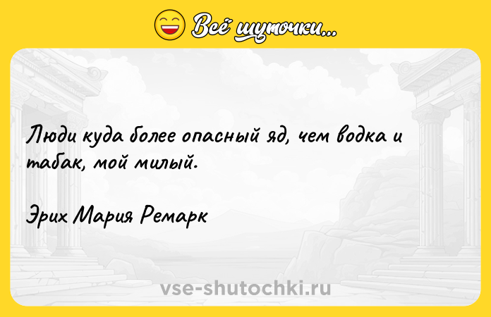 Цитата: Люди куда более опасный яд, чем водка и табак, мой милый.Эрих Мария Ремарк