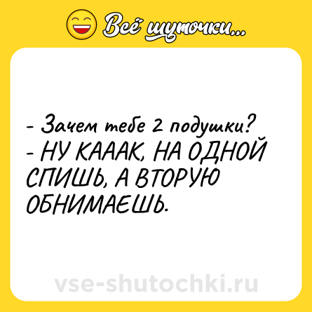 Шутка: - Зачем тебе 2 подушки?<br>- НУ КАААК, НА ОДНОЙ СПИШЬ, А ВТОРУЮ ОБНИМАЕШЬ.