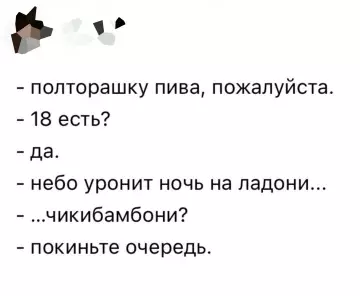 Когда зашел в магазин за пивком 🍻 - - полторашку пива, пожалуйста. - 18 есть? - да. -