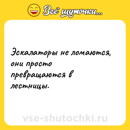 Шутка: Эскалаторы не ломаются, они просто превращаются в лестницы.