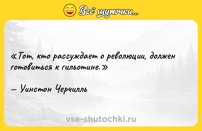 Цитата: Тот, кто рассуждает о революции, должен готовиться к гильотине.Уинстон Черчилль