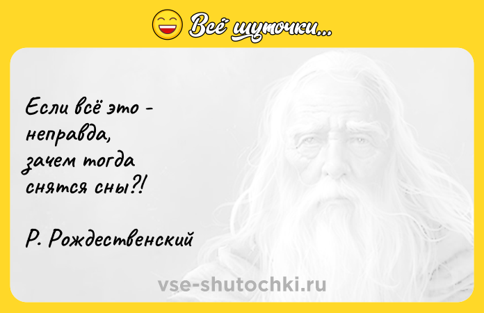 Цитата: Если всё это - неправда, зачем тогда снятся сны?! Р. Рождественский