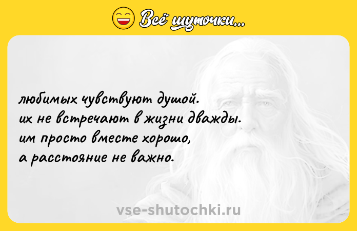 Цитата: любимых чувствуют душой. их не встречают в жизни дважды. им просто вместе хорошо, а расстояние не важно.