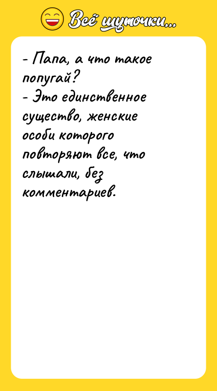 - Папа, а что такое попугай? - Это единственное существо,