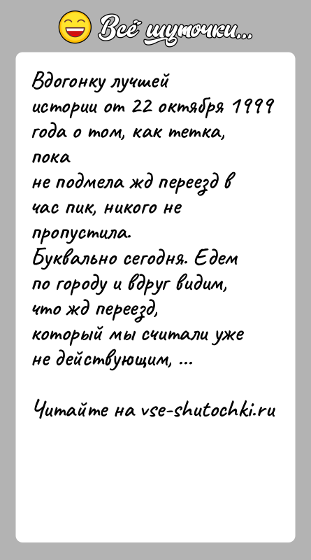 История: Вдогонку лучшей истории от 22 октября 1999 года о том, как тетка, покане подмела жд переезд в час пик, никого